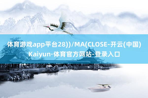 体育游戏app平台28))/MA(CLOSE-开云(中国)Kaiyun·体育官方网站-登录入口