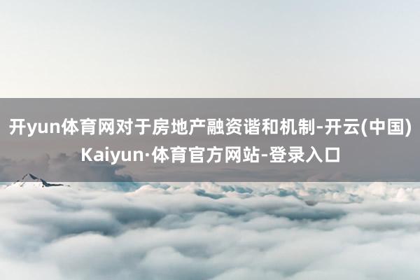 开yun体育网对于房地产融资谐和机制-开云(中国)Kaiyun·体育官方网站-登录入口
