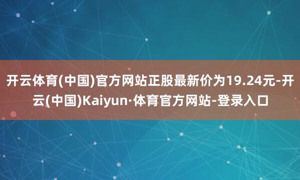 开云体育(中国)官方网站正股最新价为19.24元-开云(中国)Kaiyun·体育官方网站-登录入口