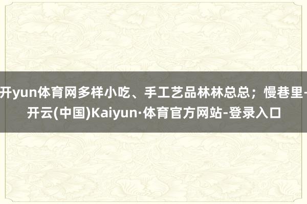 开yun体育网多样小吃、手工艺品林林总总；慢巷里-开云(中国)Kaiyun·体育官方网站-登录入口