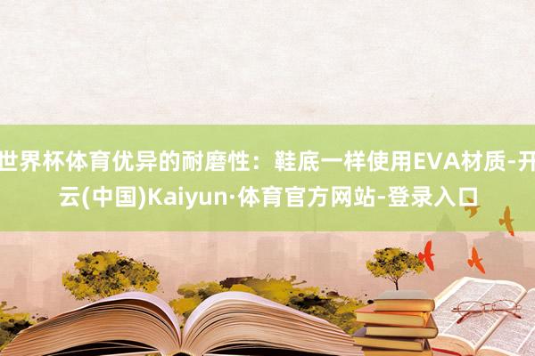 世界杯体育优异的耐磨性：鞋底一样使用EVA材质-开云(中国)Kaiyun·体育官方网站-登录入口