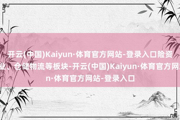 开云(中国)Kaiyun·体育官方网站-登录入口险资加配了制造业、仓储物流等板块-开云(中国)Kaiyun·体育官方网站-登录入口