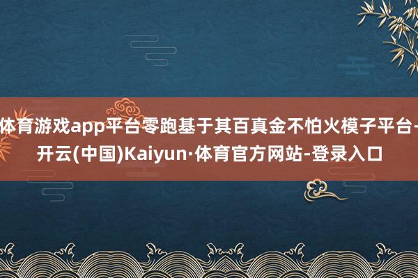 体育游戏app平台零跑基于其百真金不怕火模子平台-开云(中国)Kaiyun·体育官方网站-登录入口