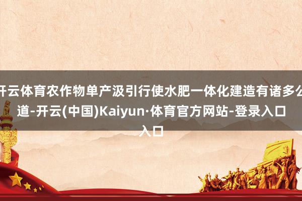 开云体育农作物单产汲引行使水肥一体化建造有诸多公道-开云(中国)Kaiyun·体育官方网站-登录入口