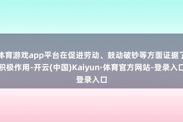 体育游戏app平台在促进劳动、鼓动破钞等方面证据了积极作用-开云(中国)Kaiyun·体育官方网站-登录入口