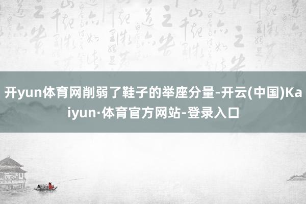 开yun体育网削弱了鞋子的举座分量-开云(中国)Kaiyun·体育官方网站-登录入口