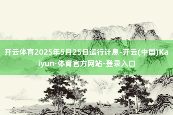 开云体育2025年5月25日运行计息-开云(中国)Kaiyun·体育官方网站-登录入口