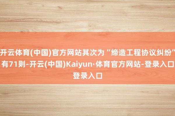 开云体育(中国)官方网站其次为“缔造工程协议纠纷”有71则-开云(中国)Kaiyun·体育官方网站-登录入口