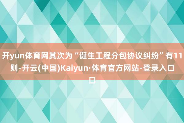 开yun体育网其次为“诞生工程分包协议纠纷”有11则-开云(中国)Kaiyun·体育官方网站-登录入口