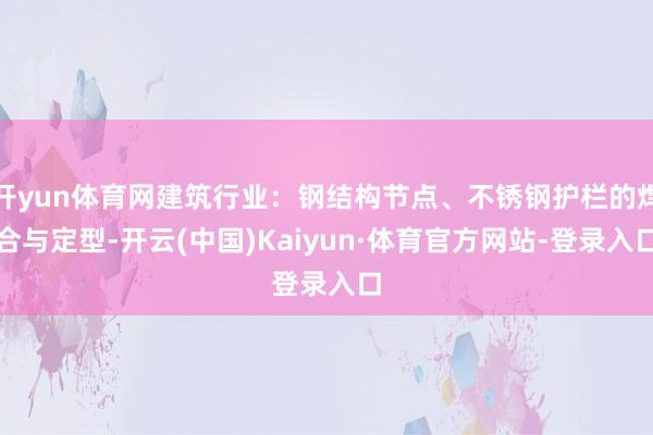 开yun体育网建筑行业：钢结构节点、不锈钢护栏的焊合与定型-开云(中国)Kaiyun·体育官方网站-登录入口