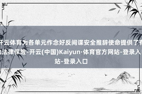开云体育为各单元作念好反间谍安全推辞使命提供了有劲法律保险-开云(中国)Kaiyun·体育官方网站-登录入口