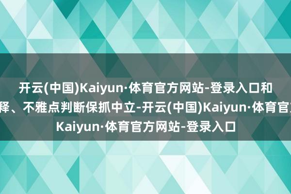 开云(中国)Kaiyun·体育官方网站-登录入口和讯网站对文中诠释、不雅点判断保抓中立-开云(中国)Kaiyun·体育官方网站-登录入口