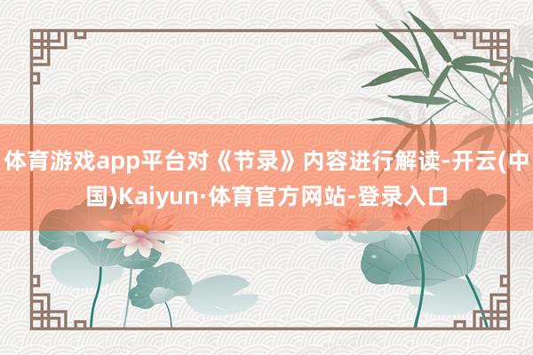 体育游戏app平台对《节录》内容进行解读-开云(中国)Kaiyun·体育官方网站-登录入口