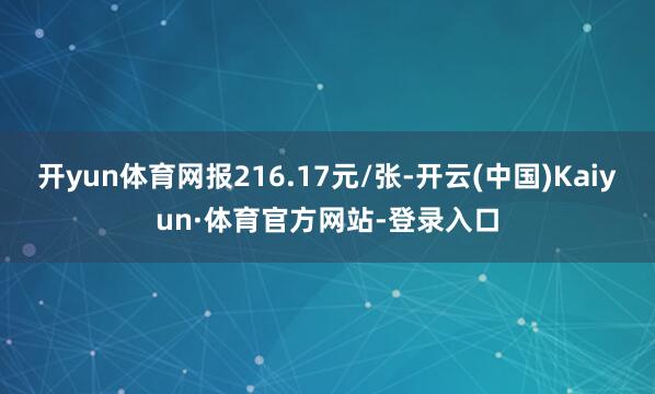 开yun体育网报216.17元/张-开云(中国)Kaiyun·体育官方网站-登录入口