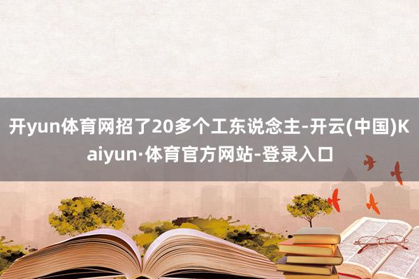 开yun体育网招了20多个工东说念主-开云(中国)Kaiyun·体育官方网站-登录入口