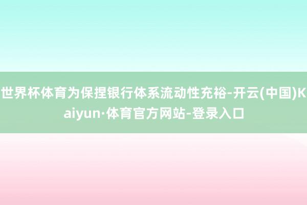 世界杯体育为保捏银行体系流动性充裕-开云(中国)Kaiyun·体育官方网站-登录入口