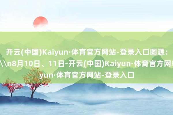 开云(中国)Kaiyun·体育官方网站-登录入口图源：重庆法治报\n8月10日、11日-开云(中国)Kaiyun·体育官方网站-登录入口