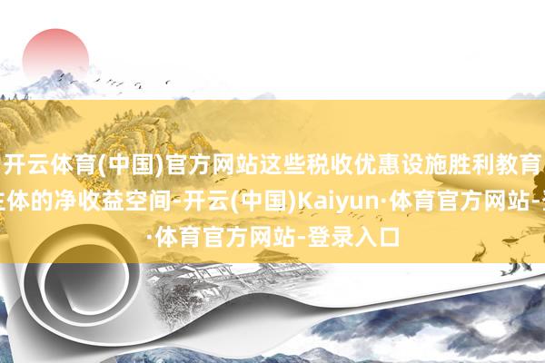 开云体育(中国)官方网站这些税收优惠设施胜利教育了不时主体的净收益空间-开云(中国)Kaiyun·体育官方网站-登录入口