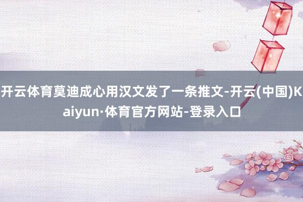 开云体育莫迪成心用汉文发了一条推文-开云(中国)Kaiyun·体育官方网站-登录入口