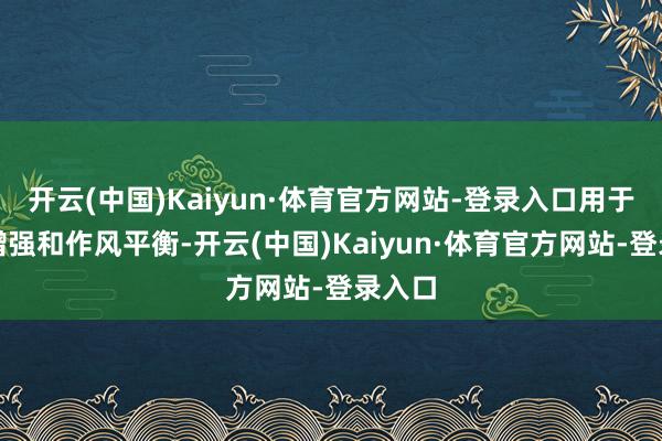 开云(中国)Kaiyun·体育官方网站-登录入口用于收益增强和作风平衡-开云(中国)Kaiyun·体育官方网站-登录入口