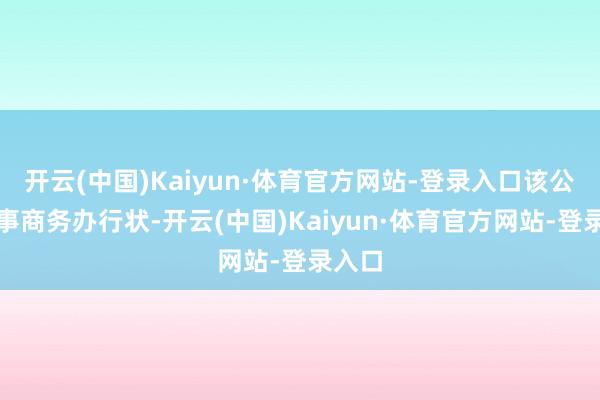开云(中国)Kaiyun·体育官方网站-登录入口该公司从事商务办行状-开云(中国)Kaiyun·体育官方网站-登录入口