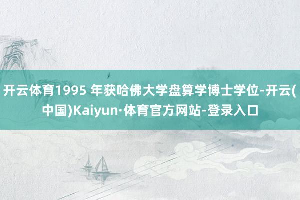 开云体育1995 年获哈佛大学盘算学博士学位-开云(中国)Kaiyun·体育官方网站-登录入口