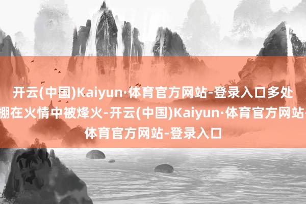 开云(中国)Kaiyun·体育官方网站-登录入口多处杂物及竹棚在火情中被烽火-开云(中国)Kaiyun·体育官方网站-登录入口